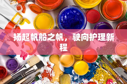 扬起帆船之帆，驶向护理新程