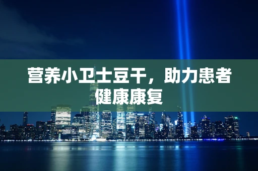 营养小卫士豆干，助力患者健康康复