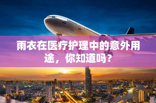 雨衣在医疗护理中的意外用途，你知道吗？