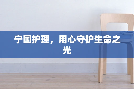 宁国护理，用心守护生命之光
