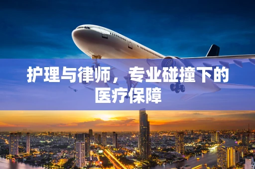 护理与律师，专业碰撞下的医疗保障