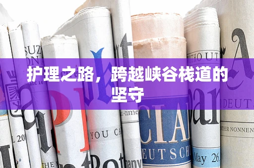 护理之路，跨越峡谷栈道的坚守