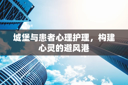 城堡与患者心理护理，构建心灵的避风港