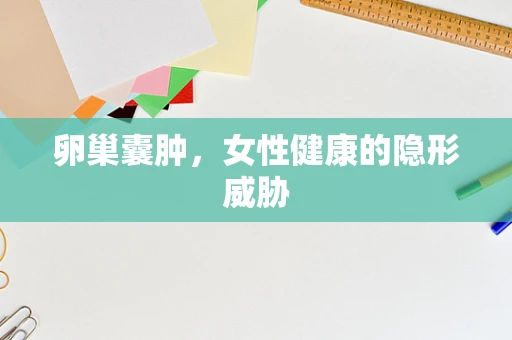 卵巢囊肿，女性健康的隐形威胁