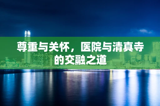 尊重与关怀，医院与清真寺的交融之道