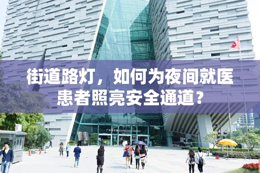 街道路灯，如何为夜间就医患者照亮安全通道？