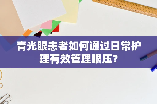 青光眼患者如何通过日常护理有效管理眼压？