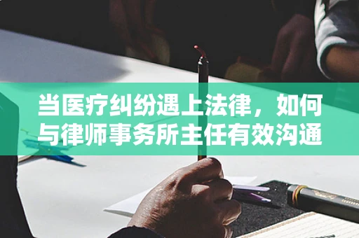当医疗纠纷遇上法律，如何与律师事务所主任有效沟通？