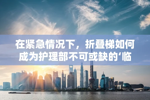 在紧急情况下，折叠梯如何成为护理部不可或缺的‘临时’助手？