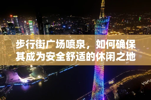 步行街广场喷泉，如何确保其成为安全舒适的休闲之地？