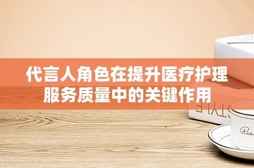 代言人角色在提升医疗护理服务质量中的关键作用