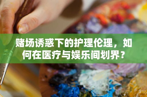赌场诱惑下的护理伦理，如何在医疗与娱乐间划界？
