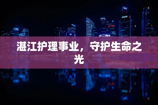 湛江护理事业，守护生命之光