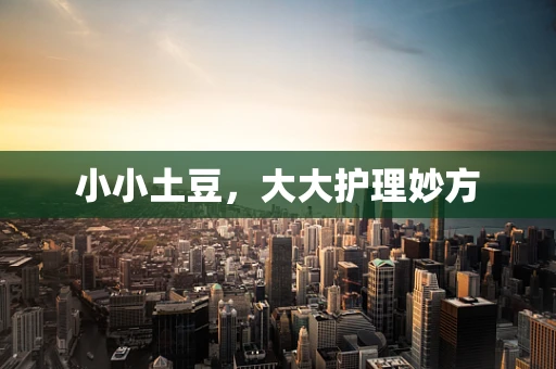 小小土豆，大大护理妙方