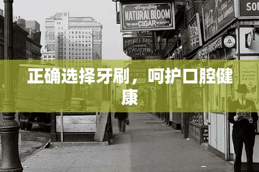 正确选择牙刷，呵护口腔健康