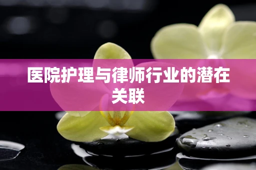 医院护理与律师行业的潜在关联