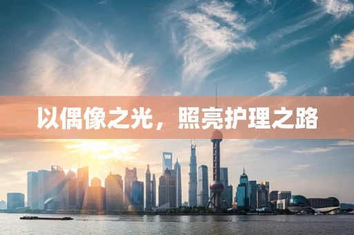 以偶像之光，照亮护理之路