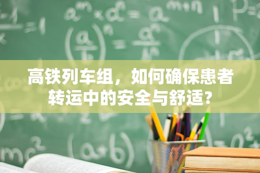 高铁列车组，如何确保患者转运中的安全与舒适？