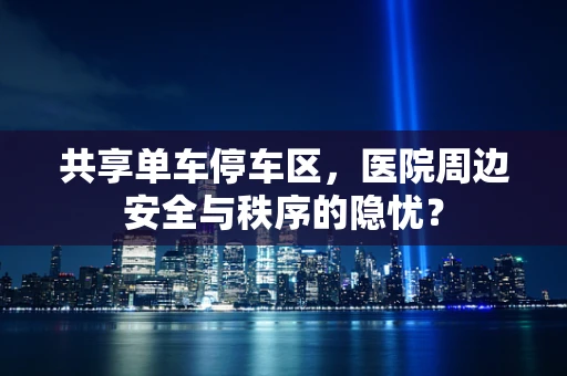 共享单车停车区，医院周边安全与秩序的隐忧？