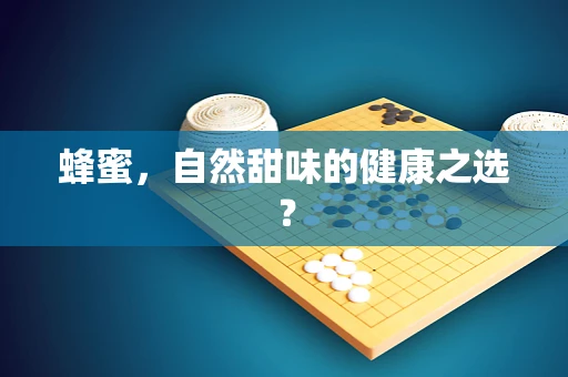 蜂蜜，自然甜味的健康之选？