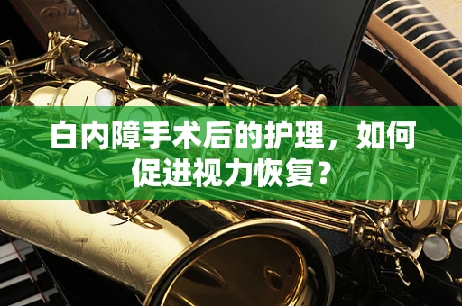 白内障手术后的护理，如何促进视力恢复？