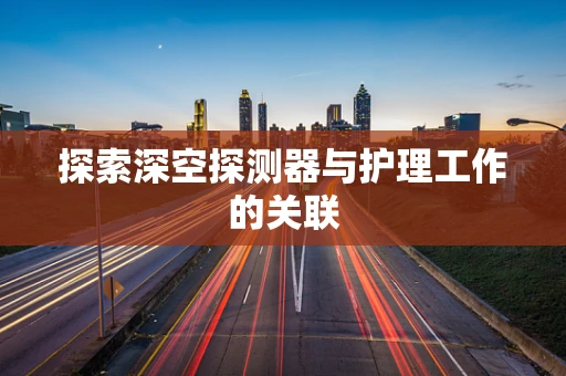 探索深空探测器与护理工作的关联