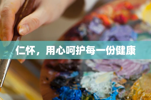 仁怀，用心呵护每一份健康