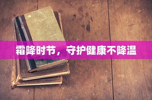 霜降时节，守护健康不降温