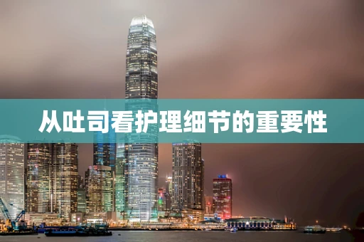 从吐司看护理细节的重要性