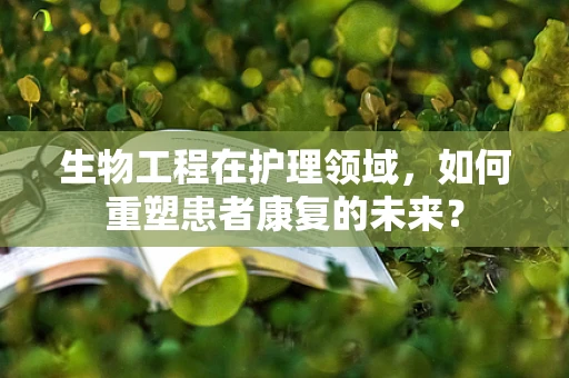 生物工程在护理领域，如何重塑患者康复的未来？