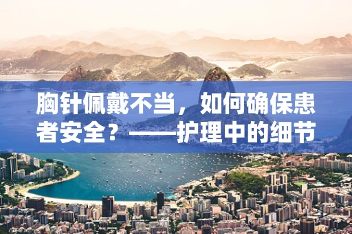 胸针佩戴不当，如何确保患者安全？——护理中的细节艺术