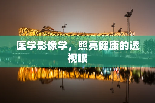 医学影像学，照亮健康的透视眼