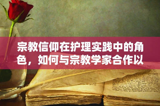 宗教信仰在护理实践中的角色，如何与宗教学家合作以促进患者福祉？