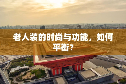 老人装的时尚与功能，如何平衡？