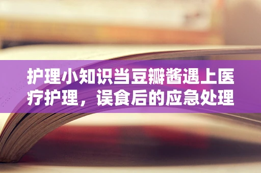 护理小知识当豆瓣酱遇上医疗护理，误食后的应急处理措施