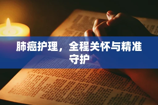 肺癌护理，全程关怀与精准守护