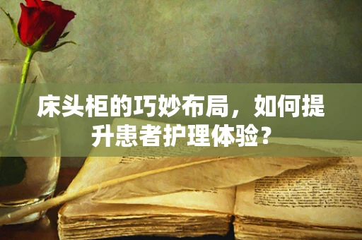 床头柜的巧妙布局，如何提升患者护理体验？