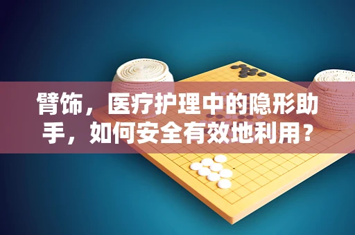 臂饰，医疗护理中的隐形助手，如何安全有效地利用？