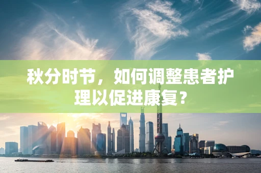 秋分时节，如何调整患者护理以促进康复？