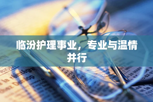 临汾护理事业，专业与温情并行