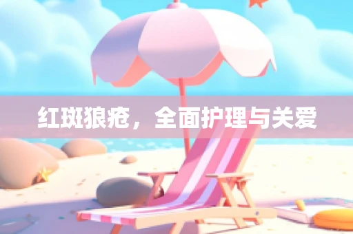 红斑狼疮，全面护理与关爱