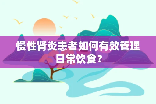 慢性肾炎患者如何有效管理日常饮食？