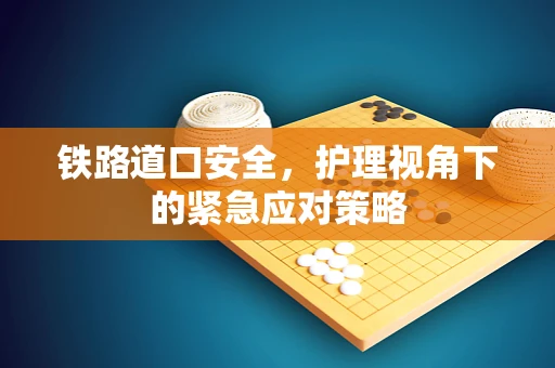 铁路道口安全，护理视角下的紧急应对策略