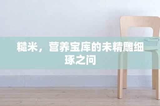 糙米，营养宝库的未精雕细琢之问