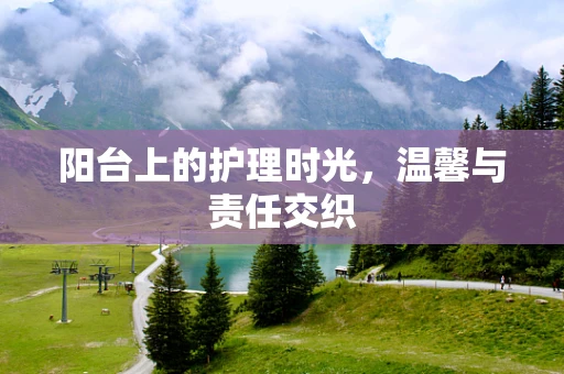 阳台上的护理时光，温馨与责任交织