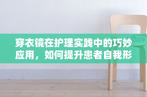 穿衣镜在护理实践中的巧妙应用，如何提升患者自我形象意识？