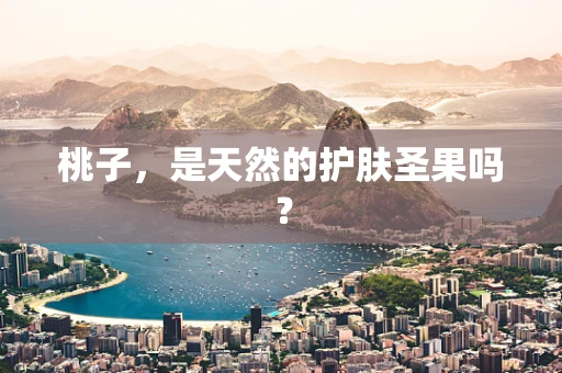 桃子，是天然的护肤圣果吗？