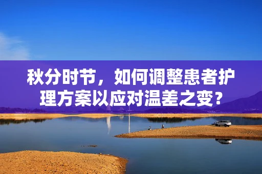 秋分时节，如何调整患者护理方案以应对温差之变？