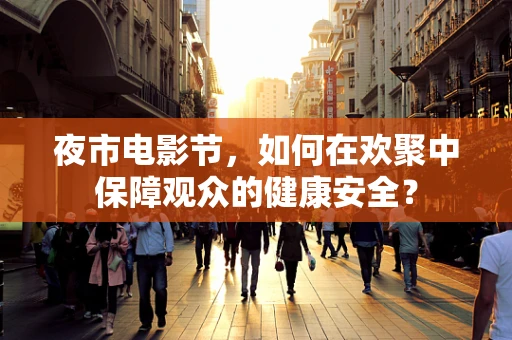夜市电影节，如何在欢聚中保障观众的健康安全？