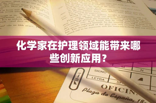 化学家在护理领域能带来哪些创新应用？